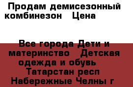 Продам демисезонный комбинезон › Цена ­ 2 000 - Все города Дети и материнство » Детская одежда и обувь   . Татарстан респ.,Набережные Челны г.